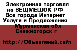 Электронная торговля на ВЕЩМЕШОК.РФ - Все города Интернет » Услуги и Предложения   . Мурманская обл.,Снежногорск г.